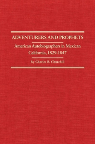Kniha Adventurers and Prophets: American Autobiographers in Mexican California, 1828-1847 Charles B. Churchill