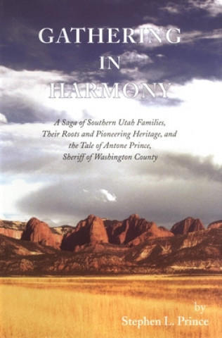 Könyv Gathering in Harmony: A Saga of Southern Utah Families, Their Roots and Pioneering Heritage, and the Tale of Antone Prince, Sheriff of Washi Stephen L. Prince