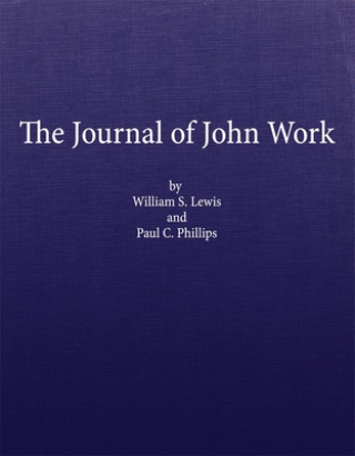 Carte The Journal of John Work: A Chief-Trader of the Hudson's Bay Co. During His Expedition from Vancouver to the Flatheads and Blackfeet of the Paci William S. Lewis