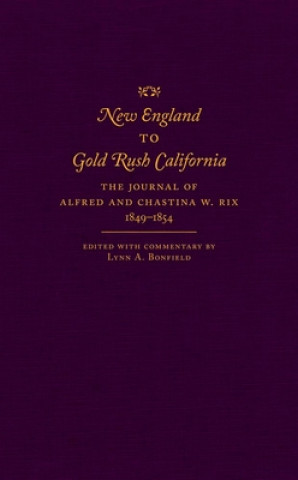 Книга New England to Gold Rush California: The Journal of Alfred and Chastina W. Rix, 1849-1854 Lynn A. Bonfield