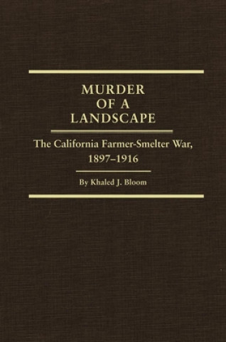 Knjiga Murder of a Landscape: The California Farmer-Smelter War, 1897-1916 Khaled J. Bloom