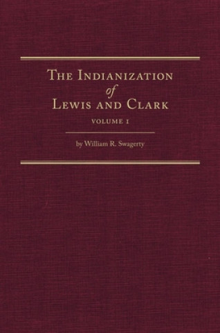 Könyv The Indianization of Lewis and Clark Two Volume Set William R. Swagerty