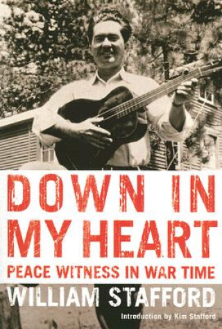 Carte Down in My Heart: Peace Witness in War Time William Stafford