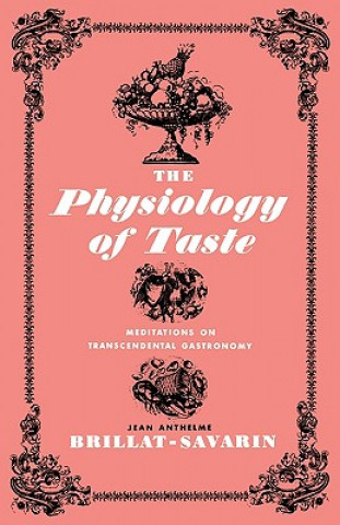 Kniha The Physiology of Taste: Meditations on Transcendental Gastronomy Jean Anthelme Brillat-Savarin