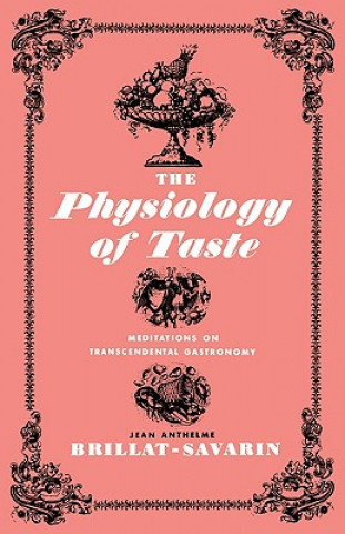 Książka The Physiology of Taste: Meditations on Transcendental Gastronomy Jean Anthelme Brillat-Savarin