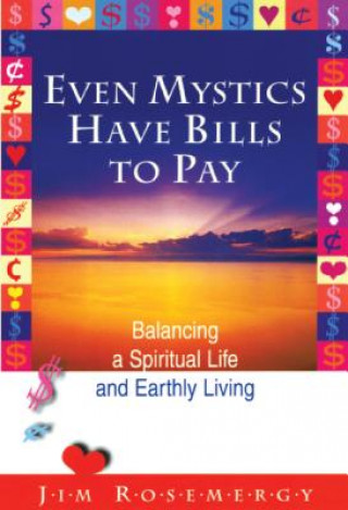 Knjiga Even Mystics Have Bills to Pay: Balancing a Spiritual Life and Earthly Living Jim Rosemergy