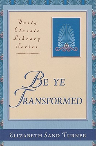 Książka Be Ye Transformed: Acts Through Revelation Metaphysically Interpreted Elizabeth Sand Turner