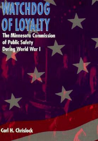 Книга Watchdog of Loyalty: The Minnesota Commission of Public Safety During World War I Carl H. Chrislock