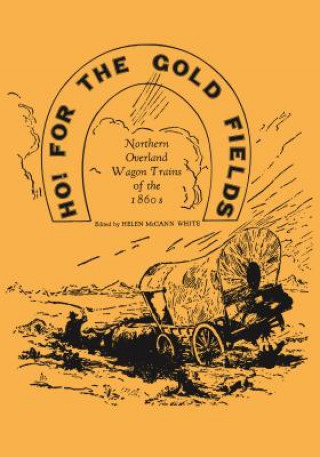 Książka Ho! for the Gold Fields: Northern Overland Wagon Trains of the 1860s Helen McCann White