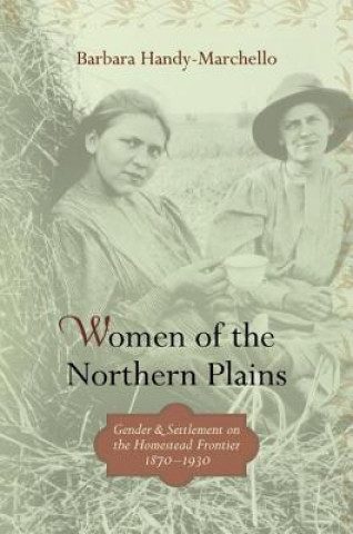 Könyv Women of the Northern Plains: Gender and Settlement on the Homestead Frontier, 1870-1930 Barbara Handy-Marchello