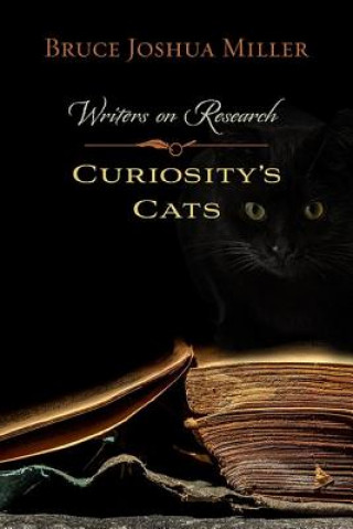 Könyv Curiosity's Cats: Writers on Research Bruce Joshua Miller