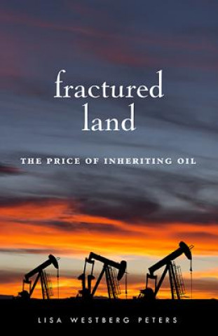 Carte Fractured Land: The Price of Inheriting Oil Lisa Westberg Peters