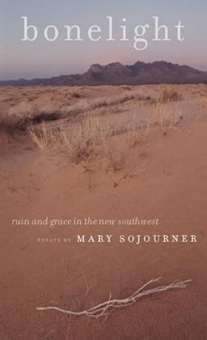 Könyv Bonelight: Ruin and Grace in the New Southwest Mary Sojourner