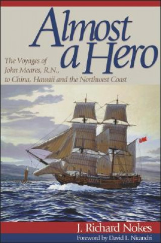 Libro Almost a Hero: The Voyages of John Meares, R.N., to China, Hawaii, and the Northwest Coast J. Richard Nokes