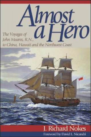 Könyv Almost a Hero: The Voyages of John Meares, R.N., to China, Hawaii and the Northwest Coast J. Richard Nokes