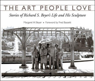 Kniha The Art People Love: Stories of Richard S. Bever's Life and His Sculpture Margaret W. Beyer