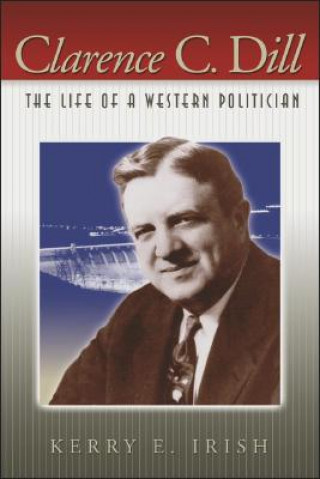 Книга Clarence C. Dill: The Life of a Western Politician Kerry E. Irish