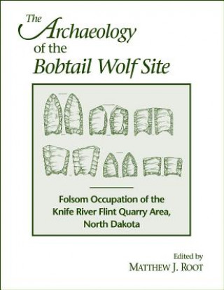 Книга The Archaeology of the Bobtail Wolf Site: Folsom Occupation of the Knife River Flint Quarry Area, North Dakota Matthew J. Root