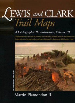 Knjiga Lewis and Clark Trail Maps: Columbia River to the Pacific Ocean, and Further Columbia, Marias, and Yellowstone Explorations (Washington/Oregon/Ida Martin Plamondon