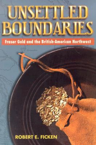 Książka Unsettled Boundaries: Fraser Gold and the British-American Northwest Robert E. Ficken