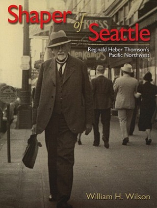 Książka Shaper of Seattle: Reginald Heber Thomson's Pacific Northwest William H. Wilson