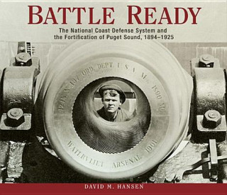 Könyv Battle Ready: The National Coast Defense System and the Fortification of Puget Sound, 1894-1925 David M. Hansen