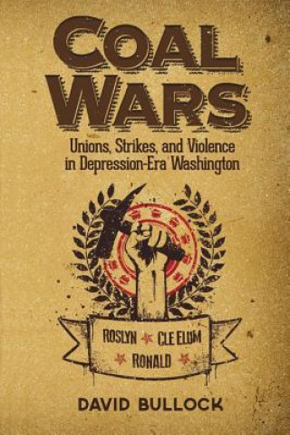 Könyv Coal Wars: Unions, Strikes, and Violence in Depression-Era Central Washington David Bullock