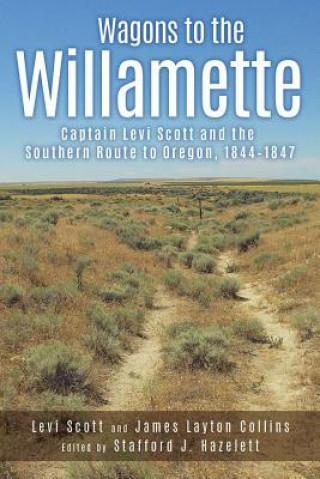 Carte Wagons to the Willamette: Captain Levi Scott and the Southern Route to Oregon, 1844 1847 Levi Scott