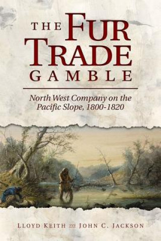 Carte The Fur Trade Gamble: North West Company on the Pacific Slope, 1800 1820 Lloyd Keith