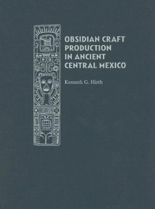 Kniha Obsidian Craft Production in Ancient Central Mexico: Archaeological Research at Xochicalco Kenneth Hirth