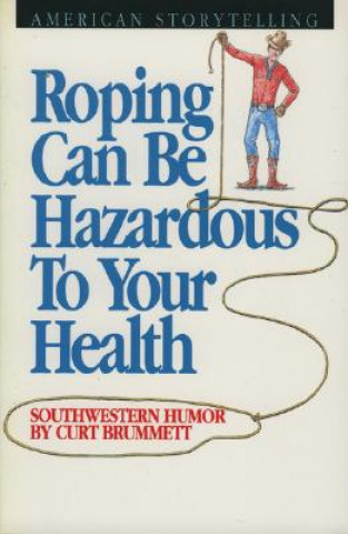 Könyv Roping Can Be Hazardous to Your Health: Southwestern Humor Curt Brummett