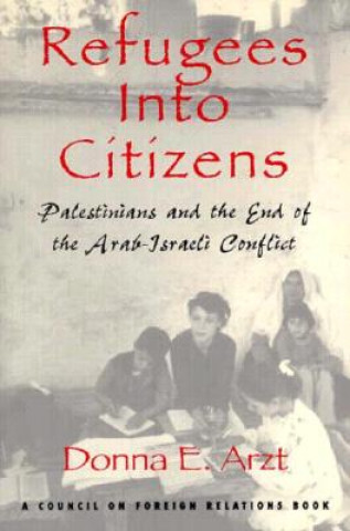 Kniha Refugees Into Citizens: Palestinians and the End of the Arab-Israeli Conflict Donna E. Arzt