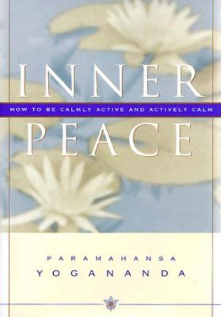 Kniha Inner Peace: How to Be Calmly Active and Actively Calm Paramahansa Yogananda