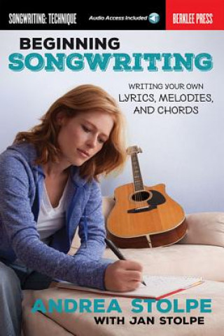 Kniha Beginning Songwriting: Writing Your Own Lyrics, Melodies, and Chords Andrea Stolpe