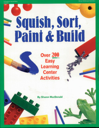 Kniha Squish, Sort, Paint, and Build: Over 200 Easy Learning Center Activities Sharon MacDonald