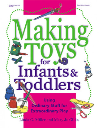 Kniha Making Toys for Infants & Toddlers: Using Ordinary Stuff for Extraordinary Play Linda G. Miller