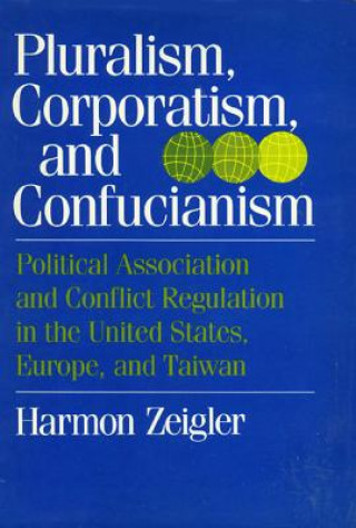 Kniha Pluralism, Corporatism, and Confucianism: Political Associations and Conflict Regulation in the United States, Europe, and Taiwan Harmon Zeigler