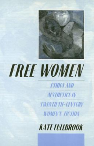 Kniha Free Women PB: Ethics and Aesthetics in Twentieth-Century Women's Fiction Kate Fullbrook