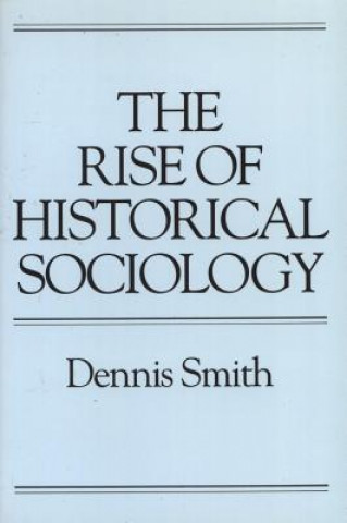 Kniha The Rise of Historical Sociology Dennis Smith
