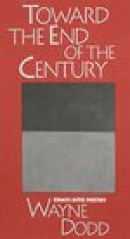 Carte Toward the End of the Century: Essays Into Poetry Wayne Dodd