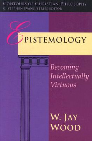Kniha Epistemology: Becoming Intellectually Virtuous W. Jay Wood