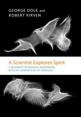 Knjiga Scientist Explores Spirit: A Biography of Emanuel Swedenborg George Dole