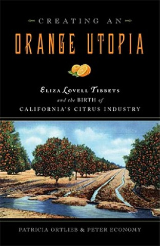 Könyv Creating an Orange Utopia: Eliza Lovell Tibbetts & the Birth of California's Citrus Industry Patricia Ortlieb