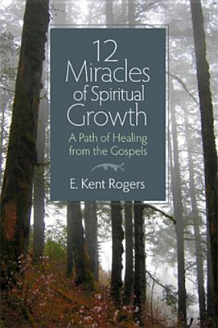 Könyv 12 Miracles of Spiritual Growth: A Path of Healing from the Gospels E. Kent Rogers