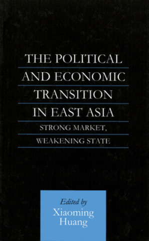 Könyv The Political and Economic Transition in East Asia: Strong Market, Weakening State Xiaoming Huang