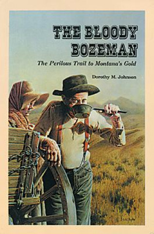 Carte The Bloody Bozeman: The Perilous Trail to Montana's Gold Dorothy M. Johnson