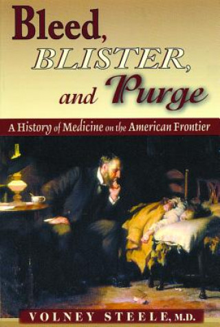 Könyv Bleed, Blister, and Purge: A History of Medicine on the American Frontier Volney Steele