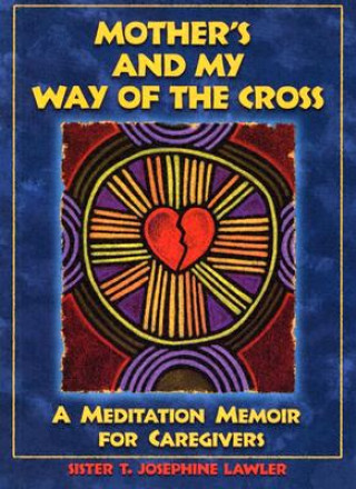 Knjiga Mother's and My Way of the Cross: A Meditation Memoir for Caregivers T. Josephine Lawler