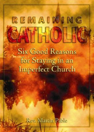 Książka Remaining Catholic: Six Good Reasons for Staying in an Imperfect Church Martin Pable