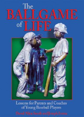 Könyv The Ballgame of Life: Lessons for Parents and Coaches of Young Baseball Players David Allen Smith